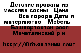 Детские кровати из массива сосны › Цена ­ 3 970 - Все города Дети и материнство » Мебель   . Башкортостан респ.,Мечетлинский р-н